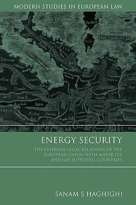 Energy Security: The External Legal Relations of the European Union with Major Oil- And Gas-Supplying Countries by Haghighi, Sanam S.