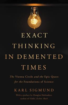 Exact Thinking in DeMented Times: The Vienna Circle and the Epic Quest for the Foundations of Science by Sigmund, Karl