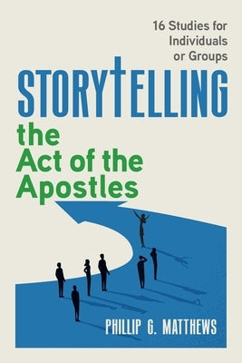 Storytelling the Acts of the Apostles: Connecting Jesus' Story to your Story to their Story by Matthews, Phillip