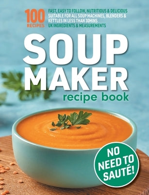 Soup Maker Recipe Book: Fast, Easy to Follow, Nutritious & Delicious. Suitable For All Soup Machines, Blenders & Kettles in less than 30mins. by Hobbs, Sophia