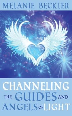 Channeling the Guides and Angels of Light by Beckler, Melanie
