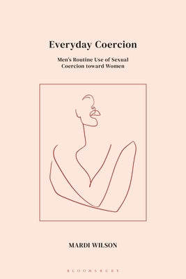Everyday Coercion: Men's Routine Use of Sexual Coercion Toward Women by Wilson, Mardi