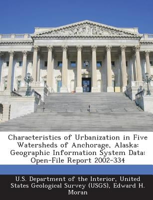 Characteristics of Urbanization in Five Watersheds of Anchorage, Alaska: Geographic Information System Data: Open-File Report 2002-334 by Moran, Edward H.