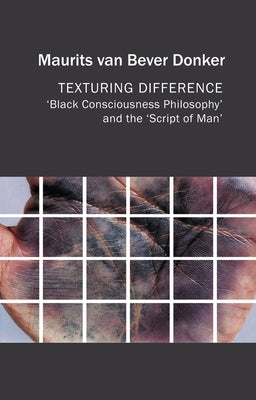 Texturing Difference: Black Consciousness Philosophy and the Script of Man by Van Bever Donker, Maurits