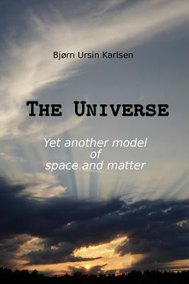 The Universe: Yet another model of space and matter by Karlsen, Bjorn Ursin