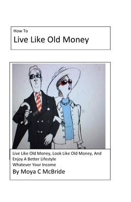 Live Like Old Money: Whatever Your Income by McBride, Moya C.