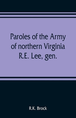 Paroles of the Army of northern Virginia R.E. Lee, gen., /C.S.A. commanding surrendered at Appomattox C.H., Va. April 9, 1865, to Lieutenant Genral U. by Brock, R. K.