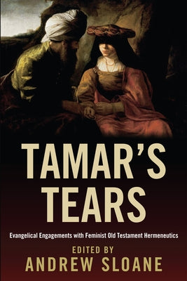 Tamar's Tears: Evangelical Engagements with Feminist Old Testament Hermeneutics by Sloane, Andrew