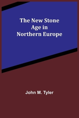 The New Stone Age in Northern Europe by M. Tyler, John