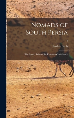 Nomads of South Persia: the Basseri Tribe of the Khamseh Confederacy; 0 by Barth, Fredrik 1928- Author