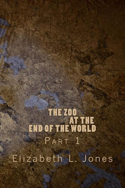 The Zoo At The End of The World: Part 1 by Jones, Elizabeth L.