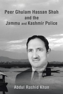 Peer Ghulam Hassan Shah and the Jammu and Kashmir Police by Khan, Abdul Rashid