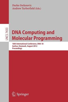 DNA Computing and Molecular Programming: 18th International Conference, DNA 18, Aarhus, Denmark, August 14-17, 2012, Proceedings by Stefanovic, Darko