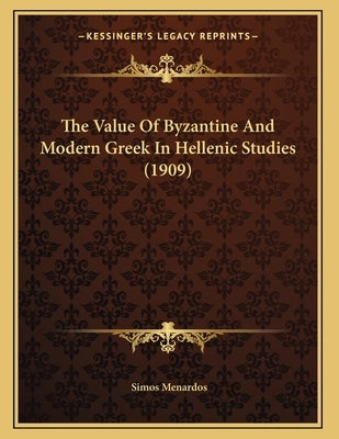 The Value Of Byzantine And Modern Greek In Hellenic Studies (1909) by Menardos, Simos