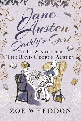 Jane Austen: Daddy's Girl: The Life and Influence of the Revd George Austen by Wheddon, Z