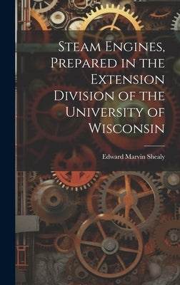 Steam Engines, Prepared in the Extension Division of the University of Wisconsin by Shealy, Edward Marvin