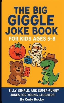 The Big Giggle Joke Book for Kids Ages 5-8: Silly, simple, and super-funny jokes to make kids smile, snicker, and laugh out loud! by Bucky, Cody