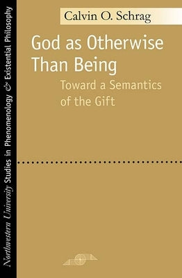 God as Otherwise Than Being: Toward a Semantics of the Gift by Schrag, Calvin O.