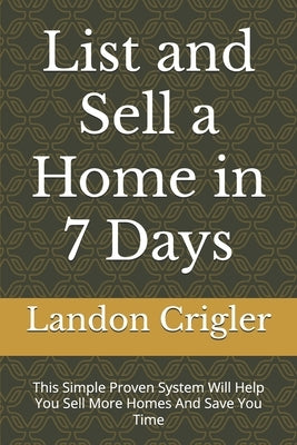 List and Sell a Home in 7 Days: This Simple Proven System Will Help You Sell More Homes And Save You Time by Crigler, Landon