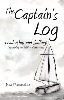 The Captain's Log: Leadership and Sailing: Discovering the Biblical Connections by Piotraschke, John