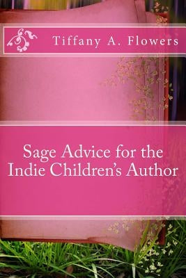 Sage Advice for the Indie Children's Author by Flowers, Tiffany a.