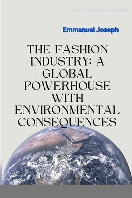 The Fashion Industry: A Global Powerhouse with Environmental Consequences by Joseph, Emmanuel