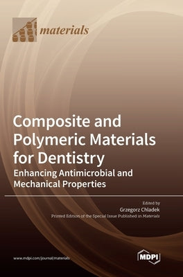 Composite and Polymeric Materials for Dentistry: Enhancing Antimicrobial and Mechanical Properties by Chladek, Grzegorz