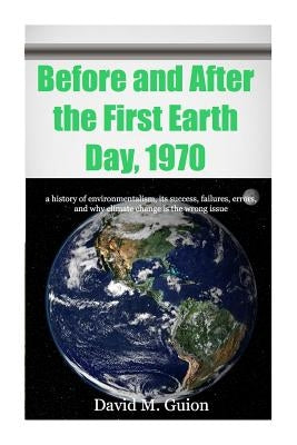 Before and After the First Earth Day, 1970: a history of environmentalism, its success, failures, errors, and why climate change is the wrong issue fo by Guion, David M.