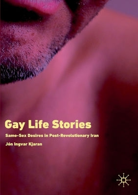 Gay Life Stories: Same-Sex Desires in Post-Revolutionary Iran by Kjaran, Jón Ingvar