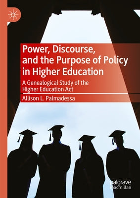 Power, Discourse, and the Purpose of Policy in Higher Education: A Genealogical Study of the Higher Education ACT by Palmadessa, Allison L.