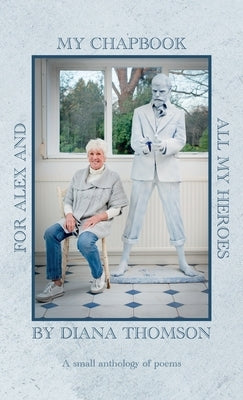 My Chapbook for Alex and All My Heroes: A small anthology of poems by Thomson, Diana