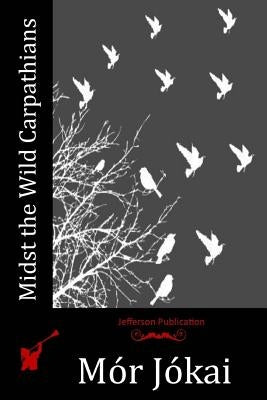 Midst the Wild Carpathians by Jokai, Mor
