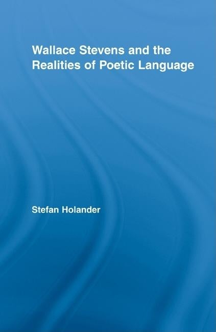 Wallace Stevens and the Realities of Poetic Language by Holander, Stefan