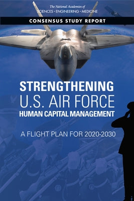 Strengthening U.S. Air Force Human Capital Management: A Flight Plan for 2020-2030 by National Academies of Sciences Engineeri