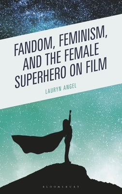 Fandom, Feminism, and the Female Superhero on Film by Angel, Lauryn