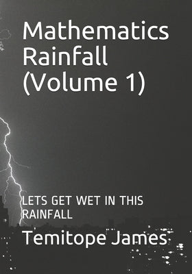 Mathematics Rainfall (Volume 1): Lets Get Wet in This Rainfall by James, Temitope