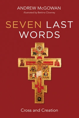 Seven Last Words: Cross and Creation by McGowan, Andrew B.