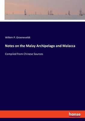 Notes on the Malay Archipelago and Malacca: Compiled from Chinese Sources by Groeneveldt, Willem P.