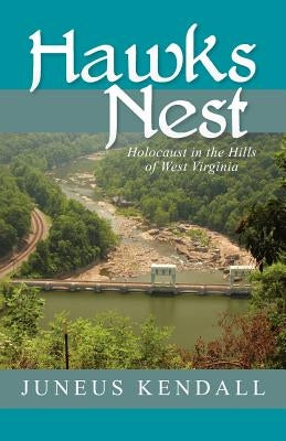 Hawks Nest: Holocaust in the Hills of West Virginia by Kendall, Juneus