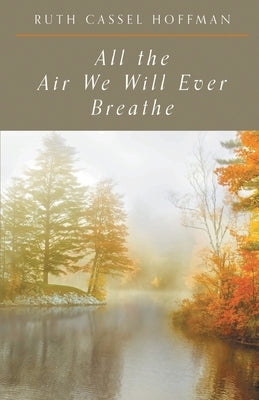 All the Air We Will Ever Breathe by Hoffman, Ruth Cassel