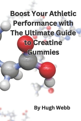 Boost Your Athletic Performance with The Ultimate Guide to Creatine Gummies by Webb, Hugh