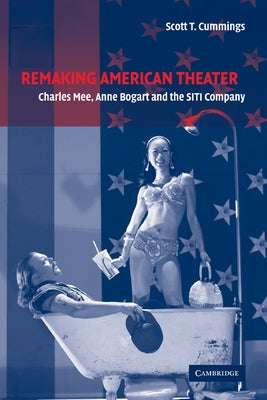 Remaking American Theater: Charles Mee, Anne Bogart and the Siti Company by Cummings, Scott T.