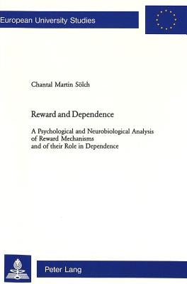 Reward and Dependence: A Psychological and Neurobiological Analysis of Reward Mechanisms and Their Role in Dependence by Martin Sölch, Chantal