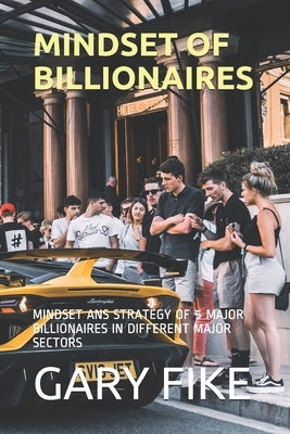 Mindset of Billionaires: Mindset ANS Strategy of 5 Major Billionaires in Different Major Sectors by Fike, Gary