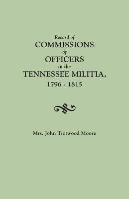Record of Commissions of Officers in the Tennessee Militia, 1796-1815 by Moore, John T.