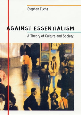 Against Essentialism: A Theory of Culture and Society by Fuchs, Stephan