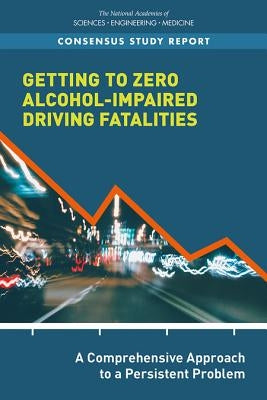 Getting to Zero Alcohol-Impaired Driving Fatalities: A Comprehensive Approach to a Persistent Problem by National Academies of Sciences Engineeri