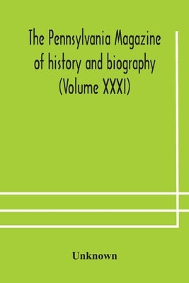 The Pennsylvania Magazine Of History And Biography (Volume Xxxi) by Unknown