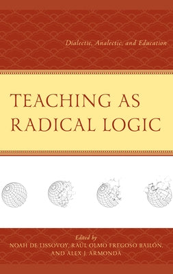Teaching as Radical Logic: Dialectic, Analectic, and Education by de Lissovoy, Noah