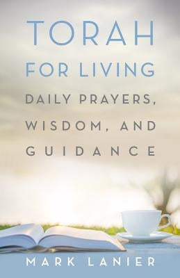 Torah for Living: Daily Prayers, Wisdom, and Guidance by Lanier, Mark
